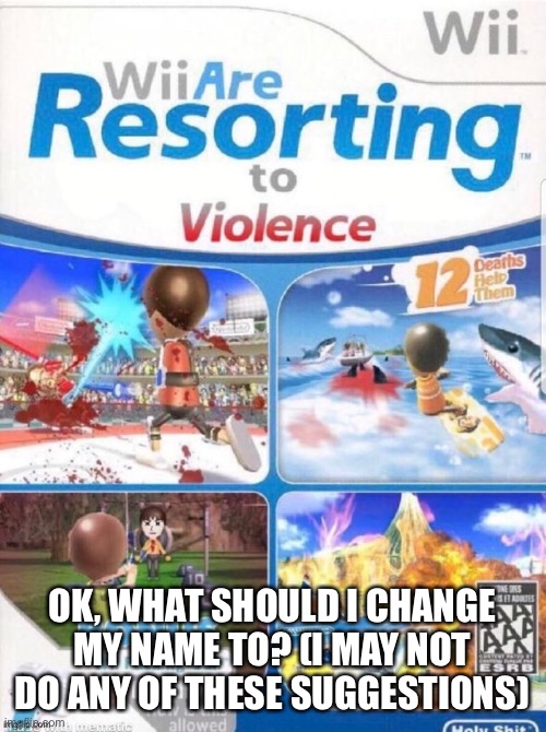 OK, WHAT SHOULD I CHANGE MY NAME TO? (I MAY NOT DO ANY OF THESE SUGGESTIONS) | made w/ Imgflip meme maker