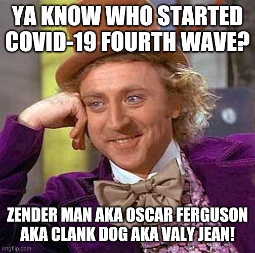 Zender Man/Oscar Ferguson/Clank Dog/Valy Jean is the COVID-19 Delta variant | YA KNOW WHO STARTED COVID-19 FOURTH WAVE? ZENDER MAN AKA OSCAR FERGUSON AKA CLANK DOG AKA VALY JEAN! | image tagged in memes,creepy condescending wonka,coronavirus,covid-19,zender man,fourth wave | made w/ Imgflip meme maker