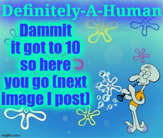 Dammit it got to 10 so here you go (next image I post) | image tagged in d-a-h squidward temp | made w/ Imgflip meme maker
