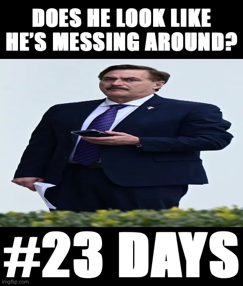 On the one hand, we have the U.S. Constitution and 230+ years of peaceful transfer of power. On the other, Wide Mike Lindell. | DOES HE LOOK LIKE HE’S MESSING AROUND? #23 DAYS | image tagged in wide mike lindell,mike lindell,23 days,conspiracy theory,conspiracy theories,the constitution | made w/ Imgflip meme maker