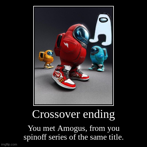 Crossover ending | You met Amogus, from you spinoff series of the same title. | image tagged in funny,demotivationals | made w/ Imgflip demotivational maker