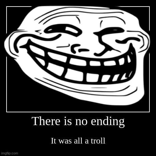 among drip fake ending | There is no ending | It was all a troll | image tagged in funny,demotivationals | made w/ Imgflip demotivational maker