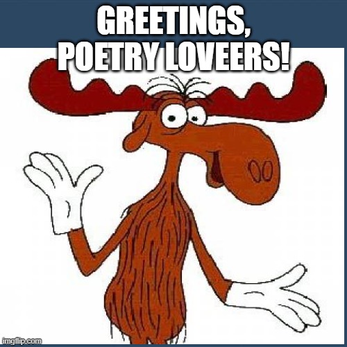 Greetings, Poetry Lovers | GREETINGS, POETRY LOVEERS! | image tagged in bullwinkle | made w/ Imgflip meme maker