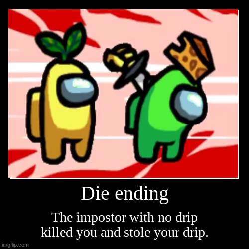 among drip die ending | Die ending | The impostor with no drip killed you and stole your drip. | image tagged in funny,demotivationals | made w/ Imgflip demotivational maker