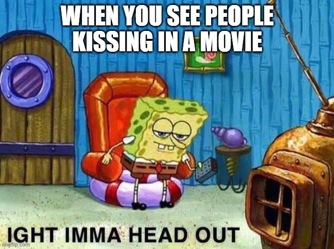 Imma head Out |  WHEN YOU SEE PEOPLE KISSING IN A MOVIE | image tagged in imma head out | made w/ Imgflip meme maker