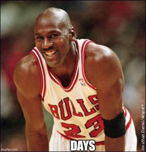 Michael Jordan | DAYS | image tagged in michael jordan | made w/ Imgflip meme maker