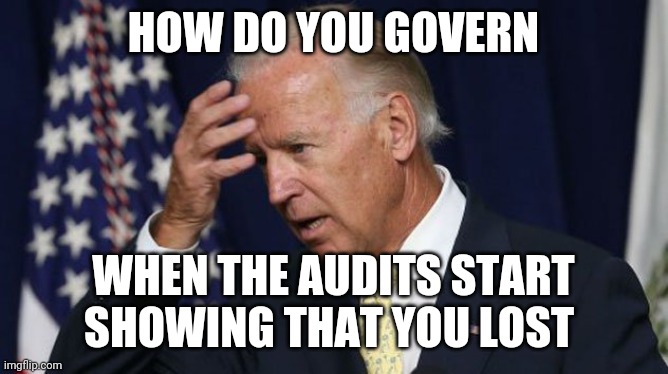 How do you govern | HOW DO YOU GOVERN; WHEN THE AUDITS START SHOWING THAT YOU LOST | image tagged in joe biden worries | made w/ Imgflip meme maker