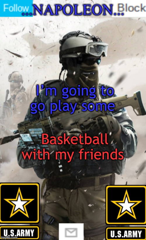 I’m going to go play some; Basketball with my friends | image tagged in napoleon s military template v1 | made w/ Imgflip meme maker