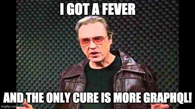 Christopher Walken Fever | I GOT A FEVER; AND THE ONLY CURE IS MORE GRAPHQL! | image tagged in christopher walken fever | made w/ Imgflip meme maker