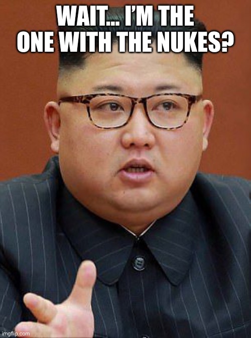 Kim J... wait, I'M the fat one? | WAIT… I’M THE ONE WITH THE NUKES? | image tagged in kim j wait i'm the fat one | made w/ Imgflip meme maker