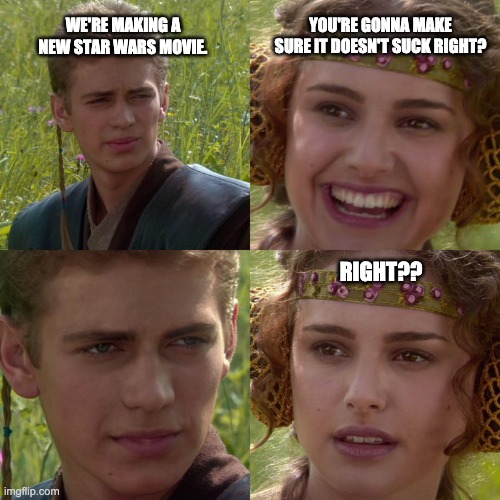 New Star Wars Movie | YOU'RE GONNA MAKE SURE IT DOESN'T SUCK RIGHT? WE'RE MAKING A NEW STAR WARS MOVIE. RIGHT?? | image tagged in anakin padme 4 panel | made w/ Imgflip meme maker