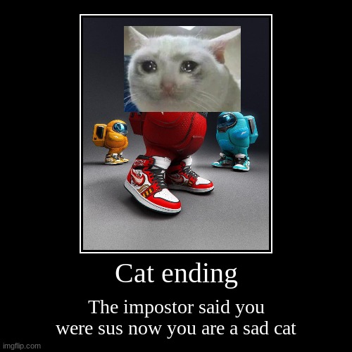 Cat ending | The impostor said you were sus now you are a sad cat | image tagged in funny,demotivationals | made w/ Imgflip demotivational maker