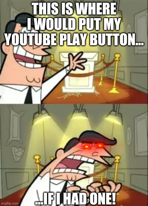 This Is Where I'd Put My Trophy If I Had One | THIS IS WHERE I WOULD PUT MY YOUTUBE PLAY BUTTON... ...IF I HAD ONE! | image tagged in memes,this is where i'd put my trophy if i had one | made w/ Imgflip meme maker
