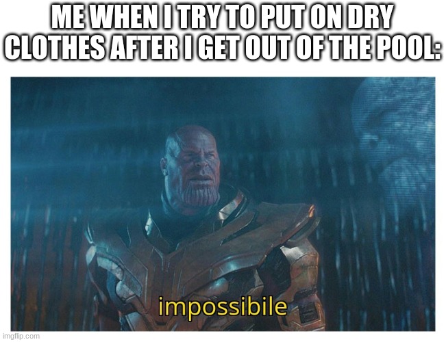 impossibile |  ME WHEN I TRY TO PUT ON DRY CLOTHES AFTER I GET OUT OF THE POOL: | image tagged in impossibile | made w/ Imgflip meme maker