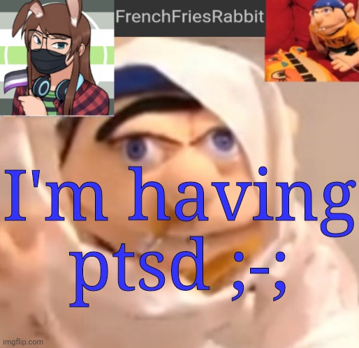FrenchFriesRabbit updated Jeffy template | I'm having ptsd ;-; | image tagged in frenchfriesrabbit updated jeffy template | made w/ Imgflip meme maker