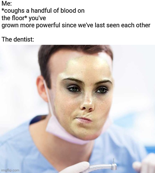 Imagine being that dramatic. |  Me: 
*coughs a handful of blood on the floor* you've grown more powerful since we've last seen each other
 
The dentist: | image tagged in mckayla maroney not impressed,memes,funny,dentist,anime,photoshop | made w/ Imgflip meme maker