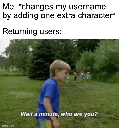 Wait a minute, who are you? | Me: *changes my username by adding one extra character*; Returning users: | image tagged in wait a minute who are you | made w/ Imgflip meme maker