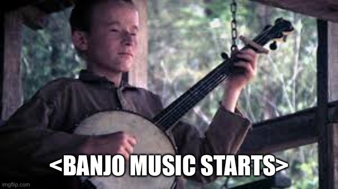 hillbilly banjo | <BANJO MUSIC STARTS> | image tagged in hillbilly banjo | made w/ Imgflip meme maker