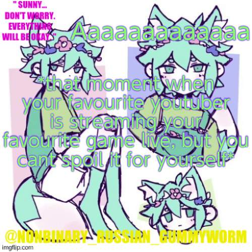 Bijuu Mike is playing doki doki pluss aaaaa | Aaaaaaaaaaaaa; *that moment when your favourite youtuber is streaming your favourite game live, but you cant spoil it for yourself* | image tagged in nonbinary russian worm basil fox temp | made w/ Imgflip meme maker
