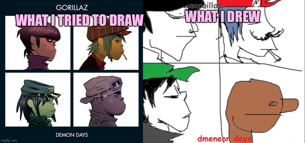 Drawing is hard | WHAT I DREW; WHAT I TRIED TO DRAW | image tagged in drawing,gorillaz | made w/ Imgflip meme maker
