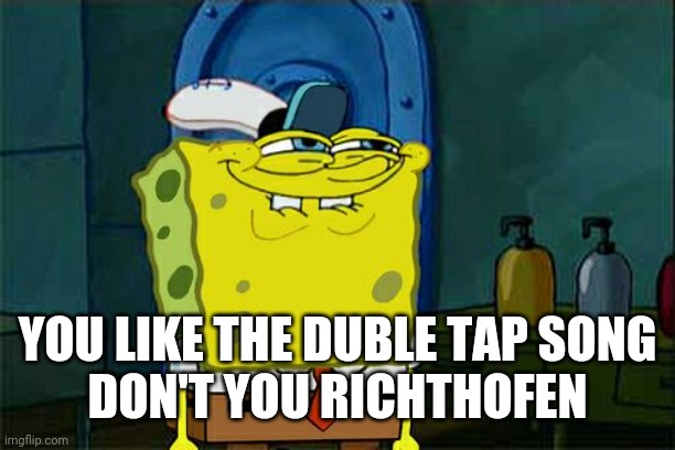 Don't You Squidward Meme | YOU LIKE THE DUBLE TAP SONG
DON'T YOU RICHTHOFEN | image tagged in memes,don't you squidward | made w/ Imgflip meme maker