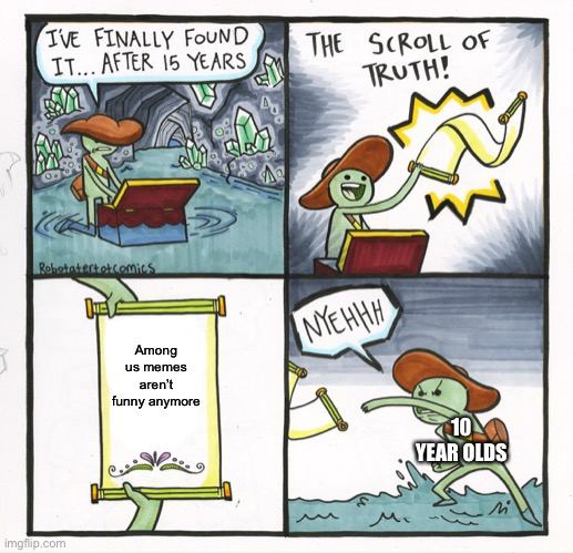 B | Among us memes aren’t funny anymore; 10 YEAR OLDS | image tagged in memes,the scroll of truth | made w/ Imgflip meme maker