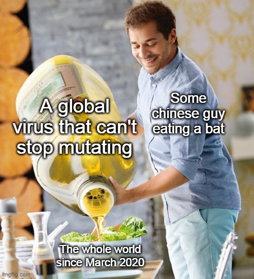 Guy pouring olive oil on the salad | A global virus that can't stop mutating; Some chinese guy eating a bat; The whole world since March 2020 | image tagged in guy pouring olive oil on the salad | made w/ Imgflip meme maker
