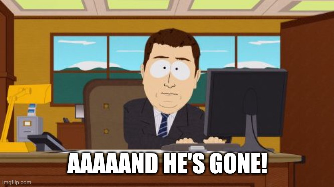 Aaaaand Its Gone Meme | AAAAAND HE'S GONE! | image tagged in memes,aaaaand its gone | made w/ Imgflip meme maker