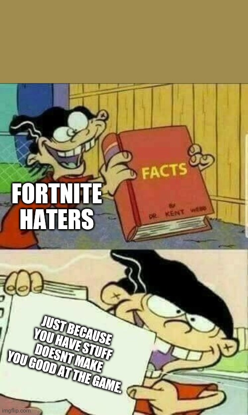 Double d facts book  | FORTNITE HATERS; JUST BECAUSE YOU HAVE STUFF DOESNT MAKE YOU GOOD AT THE GAME. | image tagged in double d facts book | made w/ Imgflip meme maker
