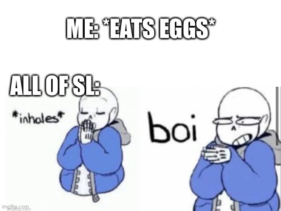 I make this pun way to much ;-; | ME: *EATS EGGS*; ALL OF SL: | image tagged in blank white template | made w/ Imgflip meme maker