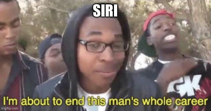 I’m about to end this man’s whole career | SIRI | image tagged in i m about to end this man s whole career | made w/ Imgflip meme maker