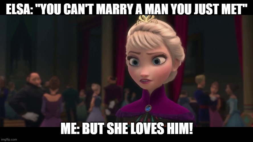Frozen Meme: | ELSA: "YOU CAN'T MARRY A MAN YOU JUST MET"; ME: BUT SHE LOVES HIM! | image tagged in elsa frozen,frozen,you cant | made w/ Imgflip meme maker