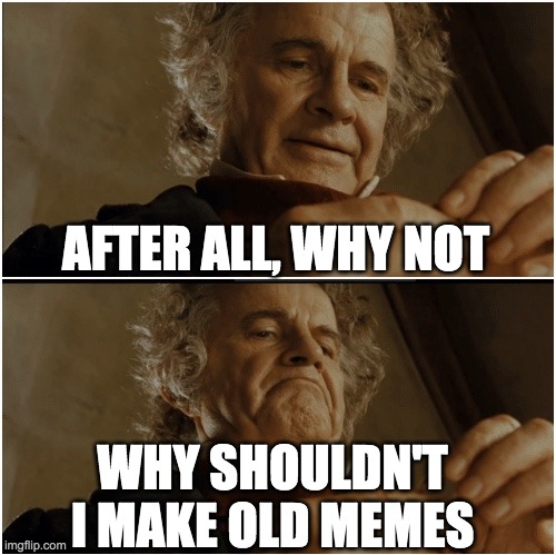 Bilbo - Why shouldn’t I keep it? | AFTER ALL, WHY NOT; WHY SHOULDN'T I MAKE OLD MEMES | image tagged in bilbo - why shouldn t i keep it | made w/ Imgflip meme maker