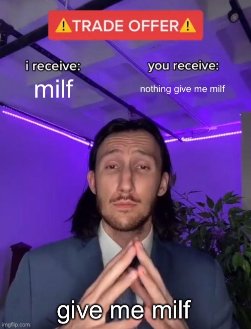 milfs am i right chat | milf; nothing give me milf; give me milf | image tagged in trade offer | made w/ Imgflip meme maker