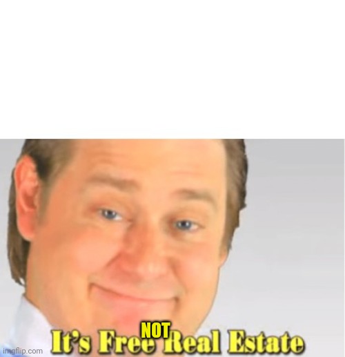 It's Free Real Estate | NOT | image tagged in it's free real estate | made w/ Imgflip meme maker