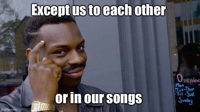 Roll Safe Think About It Meme | Except us to each other or in our songs | image tagged in memes,roll safe think about it | made w/ Imgflip meme maker