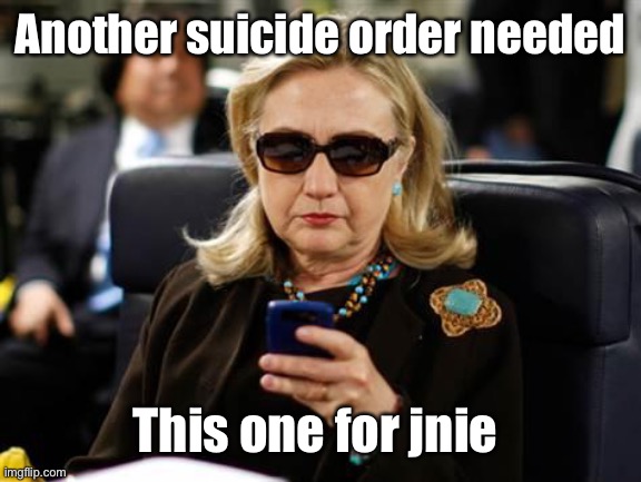 Hillary Clinton Cellphone Meme | Another suicide order needed This one for jnie | image tagged in memes,hillary clinton cellphone | made w/ Imgflip meme maker