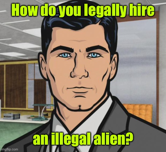 Archer Meme | How do you legally hire an illegal alien? | image tagged in memes,archer | made w/ Imgflip meme maker