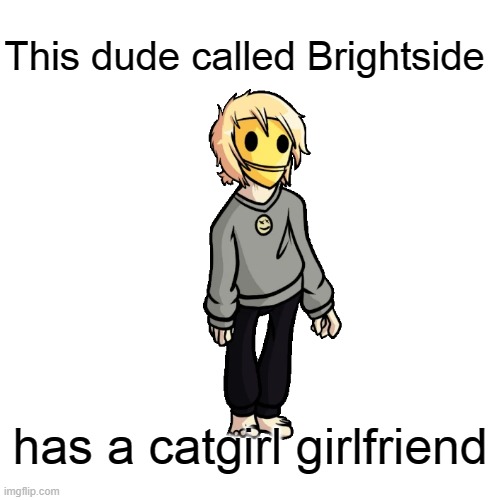 Note: Brightside is in a FNF mod |  This dude called Brightside; has a catgirl girlfriend | image tagged in memes,blank transparent square | made w/ Imgflip meme maker