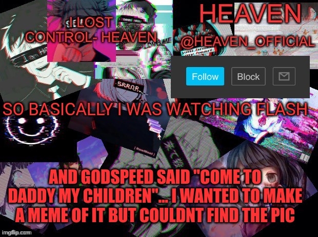 Also me amsh back :3 | SO BASICALLY I WAS WATCHING FLASH; AND GODSPEED SAID "COME TO DADDY MY CHILDREN"... I WANTED TO MAKE A MEME OF IT BUT COULDNT FIND THE PIC | image tagged in cursed heaven | made w/ Imgflip meme maker
