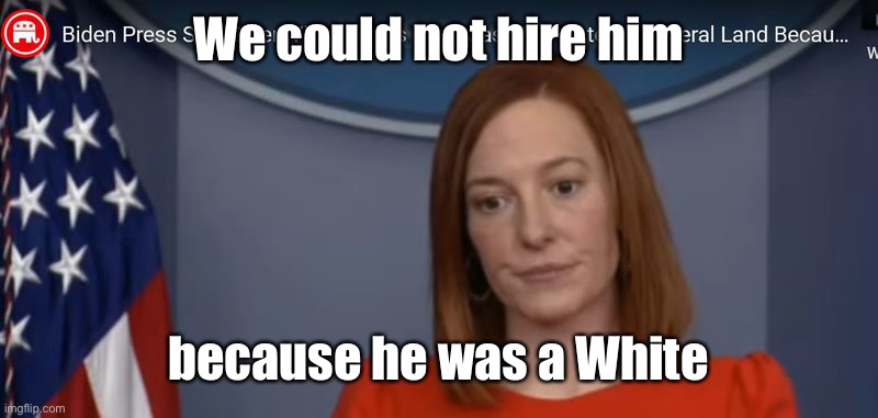 JEN PSAKI | We could not hire him because he was a White | image tagged in jen psaki | made w/ Imgflip meme maker