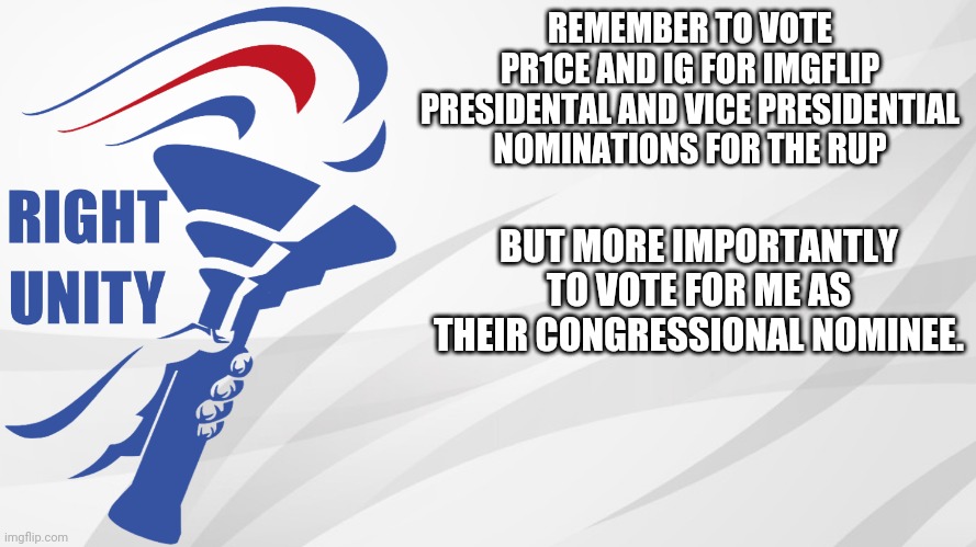 Okay! Let's do this. | REMEMBER TO VOTE PR1CE AND IG FOR IMGFLIP PRESIDENTAL AND VICE PRESIDENTIAL NOMINATIONS FOR THE RUP; BUT MORE IMPORTANTLY TO VOTE FOR ME AS THEIR CONGRESSIONAL NOMINEE. | image tagged in rup announcement,f1fan,incognitoguy,pr1ce,right unity party,rup | made w/ Imgflip meme maker