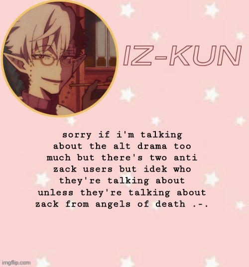 d a f r i c c | sorry if i'm talking about the alt drama too much but there's two anti zack users but idek who they're talking about unless they're talking about zack from angels of death .-. | image tagged in iz-kun's tsuchigomori temp thank u suga | made w/ Imgflip meme maker