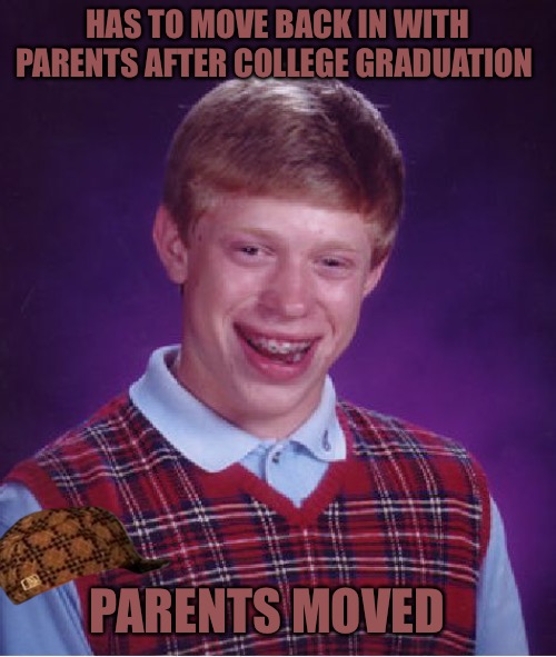 Bad Luck Brian Meme | HAS TO MOVE BACK IN WITH PARENTS AFTER COLLEGE GRADUATION; PARENTS MOVED | image tagged in memes,bad luck brian,bad memes,funny memes,funny meme,scumbag | made w/ Imgflip meme maker