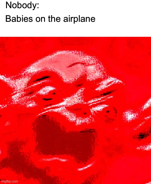 Babies on the airplane | Nobody:; Babies on the airplane | image tagged in very loud screaming | made w/ Imgflip meme maker