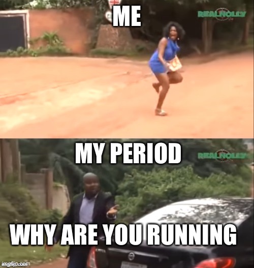 Pain that most men will not understand | ME; MY PERIOD; WHY ARE YOU RUNNING | image tagged in why are you running | made w/ Imgflip meme maker