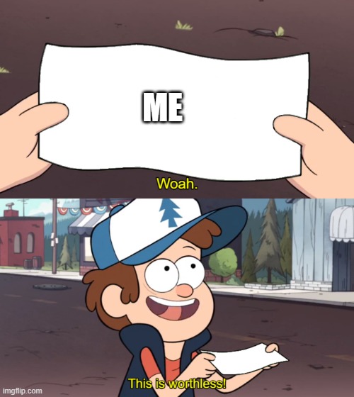 This is Worthless | ME | image tagged in this is worthless | made w/ Imgflip meme maker