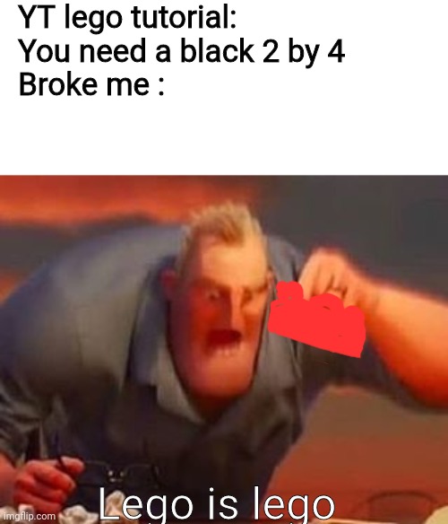 Lego | YT lego tutorial: You need a black 2 by 4 
Broke me :; Lego is lego | image tagged in mr incredible mad,lego | made w/ Imgflip meme maker
