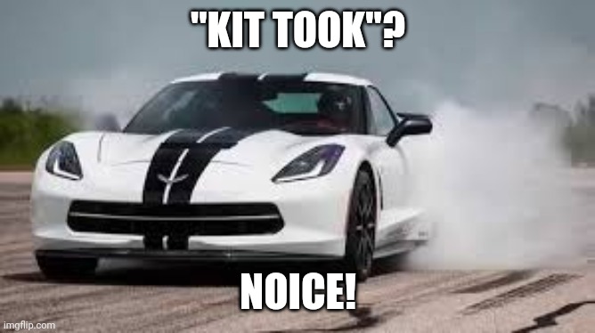 race car | "KIT TOOK"? NOICE! | image tagged in race car | made w/ Imgflip meme maker