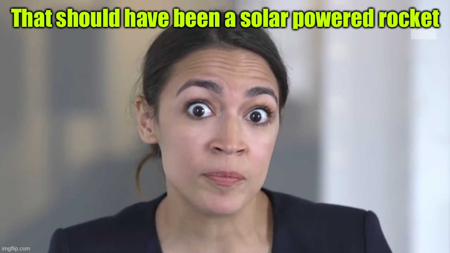 AOC Stumped | That should have been a solar powered rocket | image tagged in aoc stumped | made w/ Imgflip meme maker